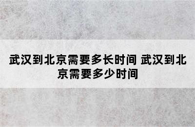 武汉到北京需要多长时间 武汉到北京需要多少时间